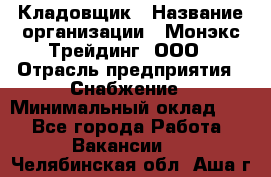 Кладовщик › Название организации ­ Монэкс Трейдинг, ООО › Отрасль предприятия ­ Снабжение › Минимальный оклад ­ 1 - Все города Работа » Вакансии   . Челябинская обл.,Аша г.